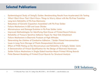 Selected Publications

o       Epidemiological Study of SnAgCu Solder: Benchmarking Results from Accelerated Life Testing
o       What I Don„t Know That I Don„t Know: Things to Worry About with the Pb-Free Transition
o       Long-term Reliability of Pb-free Electronics
o       Robustness of Ceramic Capacitors Assembled with Pb-Free Solder
o       Failure Mechanisms in LED and Laser Diodes
o       Microstructure and Damage Evolution in Pb-Free Solder Joints
o       Improved Methodologies for Identifying Root-Cause of Printed Board Failures
o       Reliability of Pressure Sensitive Adhesive Tapes for Heat Sink Attachment
o       Failure Mechanisms in Electronic Products at High Altitudes
o       Determining the Lifetime of Conductive Adhesive / Solder Plated Interconnections
o       Issues in Long-Term Storage of Plastic Encapsulated Microcircuits
o       Effect of PWB Plating on the Microstructure and Reliability of SnAgCu Solder Joints
o       A Demonstration of Virtual Qualification for the Design of Electronic Hardware
o       Solder Failure Mechanisms in Single-Sided Insertion-Mount Printed Wiring Boards
o       Finite Element Modeling of Printed Circuit Boards for Structural Analysis




    6
 