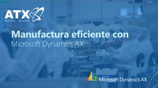 Manufactura eficiente con
Microsoft Dynamics AX.
 