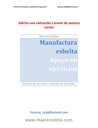 Servicio de asesoría y resolución de ejercicios ciencias_help@hotmail.com
www.maestronline.com
Solicita una cotización a través de nuestro
correo
Maestros Online
Manufactura
esbelta
Apoyo en
ejercicios
Servicio de asesorías y solución de ejercicios
Ciencias_help@hotmail.com
 