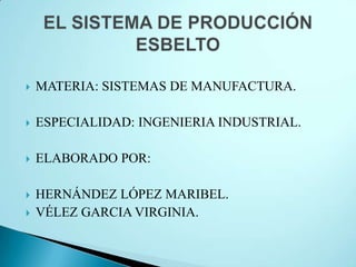    MATERIA: SISTEMAS DE MANUFACTURA.

   ESPECIALIDAD: INGENIERIA INDUSTRIAL.

   ELABORADO POR:

   HERNÁNDEZ LÓPEZ MARIBEL.
   VÉLEZ GARCIA VIRGINIA.
 