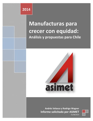 Manufacturas para
crecer con equidad:
Análisis y propuestas para Chile
2014
Andrés Velasco y Rodrigo Wagner
Informe solicitado por ASIMET
01/08/2014
 