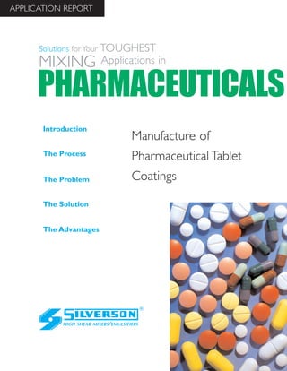 Manufacture of
Pharmaceutical Tablet
Coatings
The Advantages
Introduction
The Process
The Problem
The Solution
HIGH SHEAR MIXERS/EMULSIFIERS
PHARMACEUTICALS
Solutions for Your TOUGHEST
MIXING Applications in
APPLICATION REPORT
 