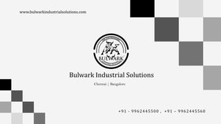 +91 - 9962445500 , +91 – 9962445560
www.bulwarkindustrialsolutions.com
Bulwark Industrial Solutions
Chennai | Bangalore
 