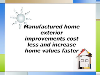 Manufactured home
      exterior
improvements cost
 less and increase
home values faster
 
