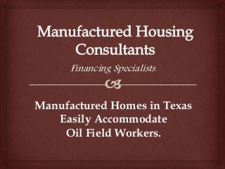 Financing Specialists 
Manufactured Homes in Texas 
Easily Accommodate 
Oil Field Workers. 
 