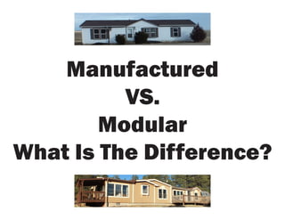 Manufactured
          VS.
        Modular
What Is The Difference?
 