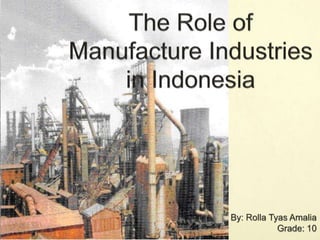 The Role of Manufacture Industries         in Indonesia By: Rolla Tyas Amalia Grade: 10 