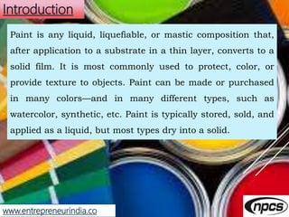 www.entrepreneurindia.co
Introduction
Paint is any liquid, liquefiable, or mastic composition that,
after application to a...