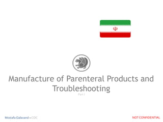 Manufacture of Parenteral Products and
Troubleshooting
Part I
Mostafa Qalavand – COC NOT CONFIDENTIAL
 