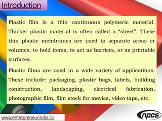 www.entrepreneurindia.co
Introduction
Plastic film is a thin continuous polymeric material.
Thicker plastic material is of...