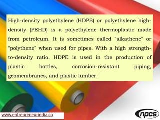 www.entrepreneurindia.co
High-density polyethylene (HDPE) or polyethylene high-
density (PEHD) is a polyethylene thermopla...