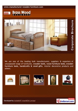 We are one of the leading bulk manufacturers, suppliers & exporters of
unsurpassed range of furnitures, wooden beds, wood furniture beds, wooden
furniture beds, handicrafts & small gifts, interior decorative products and
others.
 