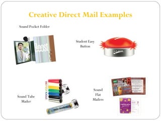 Creative Direct Mail Examples 
Sound Pocket Folder 
Sound Tube 
Mailer 
Student Easy 
Button 
Sound 
Flat 
Mailers 
 