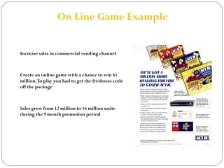 On Line Game Example 
Objective 
Increase sales in commercial vending channel 
Solution 
Create an online game with a chan...