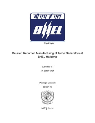 Haridwar
Detailed Report on Manufacturing of Turbo Generators at
BHEL Haridwar
Submitted to :
Mr. Satish Singh
Pradipgiri Goswami
(B.tech-III)
NIT | Surat
 