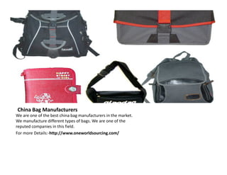 China Bag Manufacturers
We are one of the best china bag manufacturers in the market.
We manufacture different types of bags. We are one of the
reputed companies in this field.
For more Details:-http://www.oneworldsourcing.com/

 