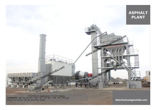 ASPHALT
PLANT
AtlasTechnologiesIndia.com
Available as stationary and semi-mobile.
VARIANTS: ABP 80 (80 tph), ABP 120 (120 tph), ABP 160 (160 tph)
Capacities above 160 tph are tailor made.
 