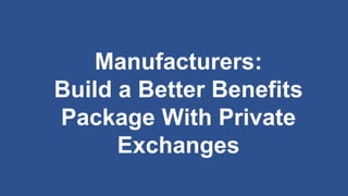 Manufacturers:
Build a Better Benefits
Package With Private
Exchanges
 