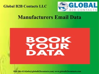 Global B2B Contacts LLC
816-286-4114|info@globalb2bcontacts.com| www.globalb2bcontacts.com
Manufacturers Email Data
 