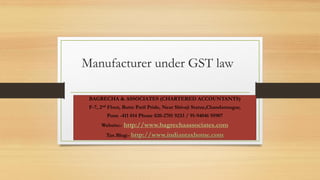 Manufacturer under GST law
BAGRECHA & ASSOCIATES (CHARTERED ACCOUNTANTS)
F-7, 2nd Floor, Butte Patil Pride, Near Shivaji Statue,Chandannagar,
Pune -411 014 Phone 020-2701 9233 / 91-94046 95907
Website:- http://www.bagrechaassociates.com
Tax Blog:- http://www.indiantaxhome.com
 