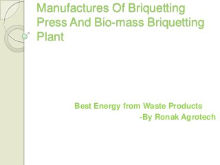 Manufactures Of Briquetting
Press And Bio-mass Briquetting
Plant

Best Energy from Waste Products
-By Ronak Agrotech

 