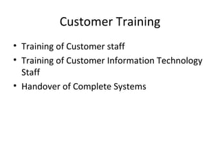 Customer Training Training of Customer staff Training of Customer Information Technology Staff Handover of Complete Systems 