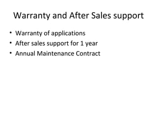 Warranty and After Sales support Warranty of applications After sales support for 1 year Annual Maintenance Contract  