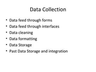 Data Collection Data feed through forms Data feed through interfaces Data cleaning Data formatting Data Storage Past Data Storage and integration 