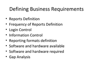 Defining Business Requirements Reports Definition Frequency of Reports Definition Login Control Information Control Reporting formats definition Software and hardware available Software and hardware required Gap Analysis 
