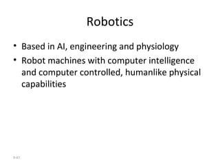 Robotics Based in AI, engineering and physiology Robot machines with computer intelligence and computer controlled, humanlike physical capabilities 9- 