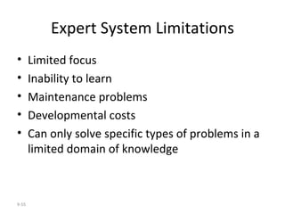 Expert System Limitations Limited focus Inability to learn Maintenance problems Developmental costs Can only solve specific types of problems in a limited domain of knowledge 9- 