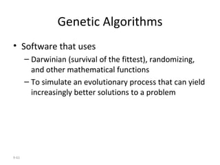 Genetic Algorithms Software that uses  Darwinian (survival of the fittest), randomizing, and other mathematical functions  To simulate an evolutionary process that can yield increasingly better solutions to a problem 9- 