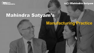 Mahindra Satyam’s
Manufacturing Practice
 
