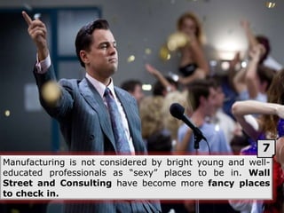 Manufacturing is not considered by bright young and well-
educated professionals as “sexy” places to be in. Wall
Street an...