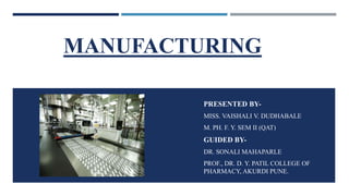 MANUFACTURING
PRESENTED BY-
MISS. VAISHALI V. DUDHABALE
M. PH. F. Y. SEM II (QAT)
GUIDED BY-
DR. SONALI MAHAPARLE
PROF., DR. D. Y. PATIL COLLEGE OF
PHARMACY, AKURDI PUNE.
 