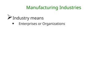 Manufacturing Industries
Industry means
• Enterprises or Organizations
 