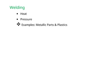 Welding
• Heat
• Pressure
 Examples: Metallic Parts & Plastics
 