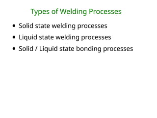 Types of Welding Processes
• Solid state welding processes
• Liquid state welding processes
• Solid / Liquid state bonding processes
 