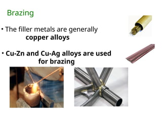 Brazing
• The filler metals are generally
copper alloys.
• Cu-Zn and Cu-Ag alloys are used
for brazing
 
