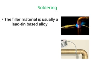 Soldering
• The filler material is usually a
lead-tin based alloy
 