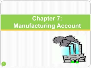 Chapter 7:
Manufacturing Account

1

 