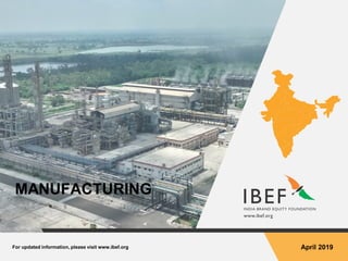 For updated information, please visit www.ibef.org April 2019
MANUFACTURING
 