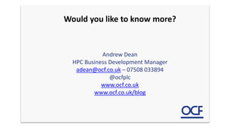 Would you like to know more?
Andrew Dean
HPC Business Development Manager
adean@ocf.co.uk – 07508 033894
@ocfplc
www.ocf.co.uk
www.ocf.co.uk/blog
 