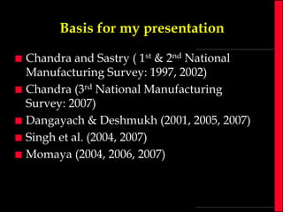 Basis for my presentation








Chandra and Sastry ( 1st & 2nd National
Manufacturing Survey: 1997, 2002)
Chandra (3rd National Manufacturing
Survey: 2007)
Dangayach & Deshmukh (2001, 2005, 2007)
Singh et al. (2004, 2007)
Momaya (2004, 2006, 2007)

 