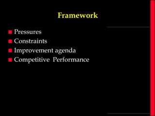 Framework





Pressures
Constraints
Improvement agenda
Competitive Performance

 