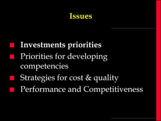 Issues







Investments priorities
Priorities for developing
competencies
Strategies for cost & quality
Performance and Competitiveness

 