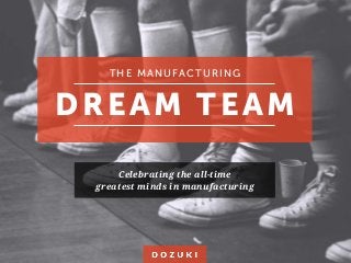 THE MANUFACTURING
DREAM TEAM
Celebrating the all-time
greatest minds in manufacturing
 