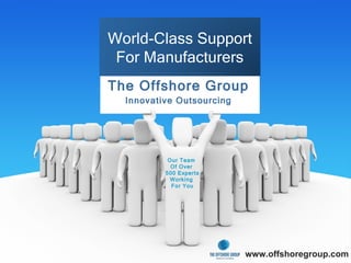 The Offshore Group Innovative Outsourcing www.offshoregroup.com World-Class Support For Manufacturers Our Team  Of Over  500 Experts Working  For You 