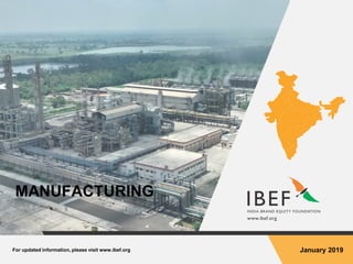 For updated information, please visit www.ibef.org January 2019
MANUFACTURING
 