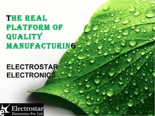 THE REAL
PLATFORM OF
QUALITY
MANUFACTURING
ELECTROSTAR
ELECTRONICS
 